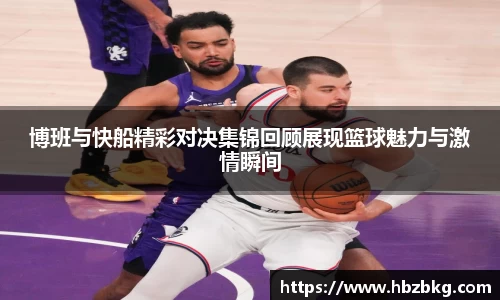 博班与快船精彩对决集锦回顾展现篮球魅力与激情瞬间