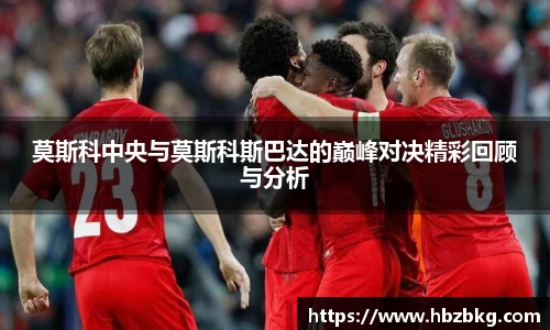 莫斯科中央与莫斯科斯巴达的巅峰对决精彩回顾与分析