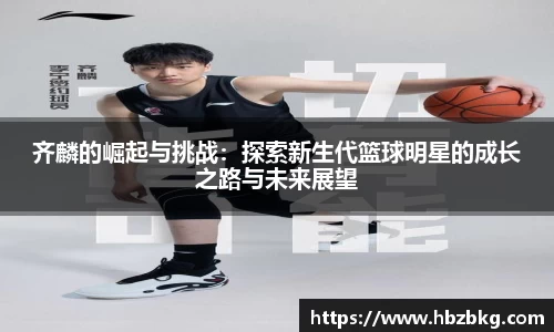 齐麟的崛起与挑战：探索新生代篮球明星的成长之路与未来展望