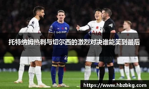 托特纳姆热刺与切尔西的激烈对决谁能笑到最后